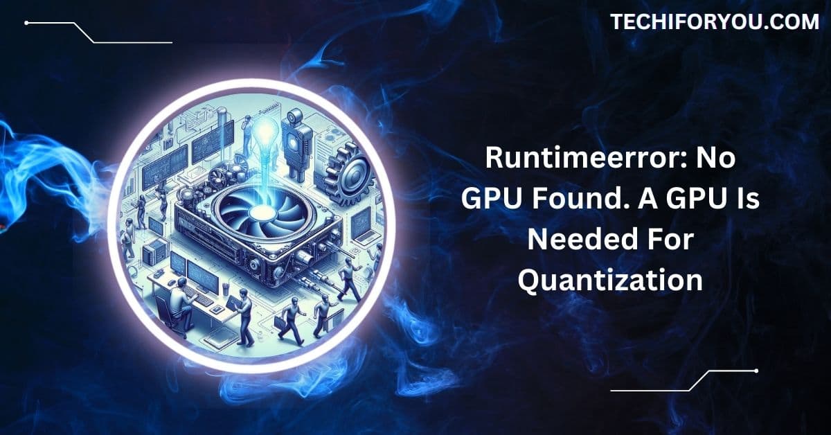 Runtimeerror: No GPU Found. A GPU Is Needed For Quantization